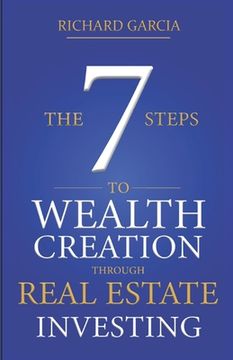 The Seven 7 Steps To Wealth Creation Through Real Estate Investing (en Inglés)