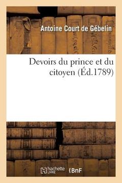 portada Devoirs Du Prince Et Du Citoyen: Ouvrage Posthume de M. Court de Gébelin Pour Servir de Suite À La Déclaration Des Droits de l'Homme (en Francés)