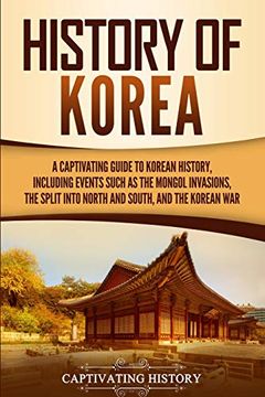 portada History of Korea: A Captivating Guide to Korean History, Including Events Such as the Mongol Invasions, the Split Into North and South, and the Korean war (Captivating History) (en Inglés)