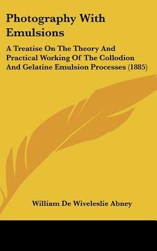 portada photography with emulsions: a treatise on the theory and practical working of the collodion and gelatine emulsion processes (1885)