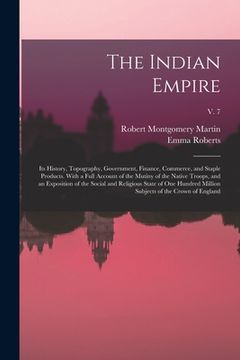 portada The Indian Empire: Its History, Topography, Government, Finance, Commerce, and Staple Products. With a Full Account of the Mutiny of the (in English)