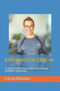 Jovem Depois DOS 40: O Guia Definitivo Para Ficar Mais Jovem E Saudável (en Portugués)
