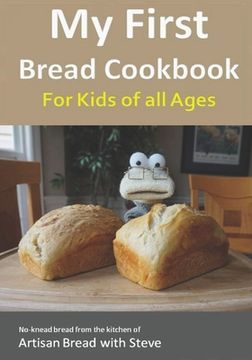 portada My First Bread Cookbook... For Kids of all Ages: No-knead bread from the kitchen of Artisan Bread with Steve (en Inglés)