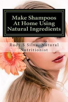 portada Make Shampoos At Home Using Natural Ingredients: Discover recipes for quality natural hair shampoos (in English)