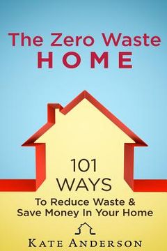portada The Zero Waste Home: 101 Ways To Reduce Waste & Save Money In Your Home (en Inglés)