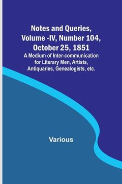 portada Notes and Queries, Vol. IV, Number 104, October 25, 1851; A Medium of Inter-communication for Literary Men, Artists, Antiquaries, Genealogists, etc.