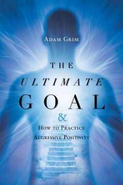 portada The Ultimate Goal: The Ultimate Goal & How to Practice Aggressive Positivity (en Inglés)