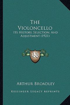 portada the violoncello: its history, selection, and adjustment (1921) (en Inglés)