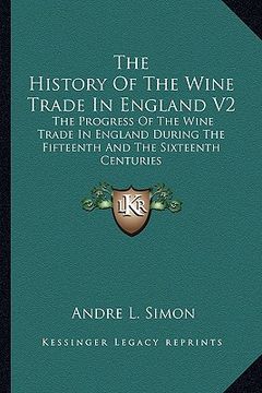 portada the history of the wine trade in england v2: the progress of the wine trade in england during the fifteenth and the sixteenth centuries (in English)
