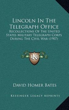 portada lincoln in the telegraph office: recollections of the united states military telegraph corps during the civil war (1907) (en Inglés)