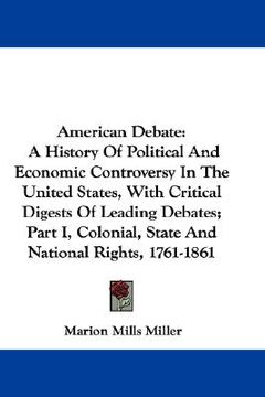 portada american debate: a history of political and economic controversy in the united states, with critical digests of leading debates; part i (in English)