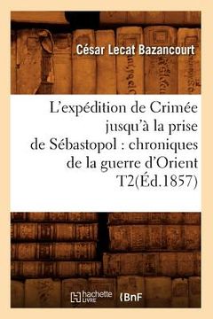 portada L'Expédition de Crimée Jusqu'à La Prise de Sébastopol: Chroniques de la Guerre d'Orient T2(éd.1857) (en Francés)