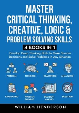 portada Master Critical Thinking, Creative, Logic & Problem Solving Skills (4 Books in 1): Develop Deep Thinking Skills to Make Smarter Decisions and Solve Pr (in English)