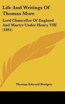 portada life and writings of thomas more: lord chancellor of england and martyr under henry viii (1891) (en Inglés)