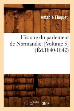portada Histoire Du Parlement de Normandie. [Volume 5] (Éd.1840-1842) (en Francés)