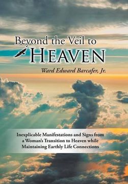 portada Beyond the Veil to Heaven: Inexplicable Manifestations and Signs from a Woman's Transition to Heaven while Maintaining Earthly Life Connections