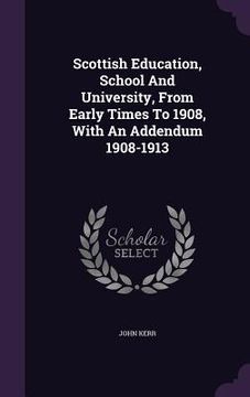 portada Scottish Education, School And University, From Early Times To 1908, With An Addendum 1908-1913 (en Inglés)