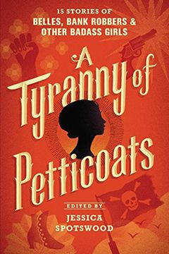 portada A Tyranny of Petticoats: 15 Stories of Belles, Bank Robbers & Other Badass Girls (en Inglés)
