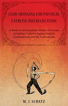 portada Club Swinging for Physical Exercise and Recreation - a Book of Information About all Forms of Indian Club Swinging Used in Gymnasiums and by Individuals (in English)