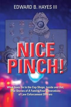 portada Nice Pinch!: What Goes On In the Cop Shops, Inside and Out, True Stories of A Family, Four Generations of Law Enforcement Officers (in English)
