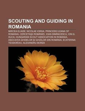 portada scouting and guiding in romania: mircea eliade, nicolae iorga, princess ileana of romania, cerceta?ii rom niei, ioan dim?ncescu, ion g. duca