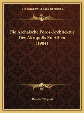 portada Die Archaische Poros-Architektur Der Akropolis Zu Athen (1904) (en Alemán)