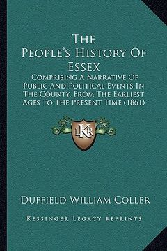 portada the people's history of essex: comprising a narrative of public and political events in the county, from the earliest ages to the present time (1861) (en Inglés)