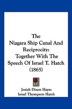 portada the niagara ship canal and reciprocity: together with the speech of israel t. hatch (1865) (en Inglés)