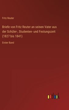 portada Briefe von Fritz Reuter an seinen Vater aus der Schüler-, Studenten- und Festungszeit (1827 bis 1841): Erster Band (en Alemán)