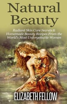 portada Natural Beauty: Radiant Skin Care Secrets & Homemade Beauty Recipes From the World's Most Unforgettable Women (en Inglés)