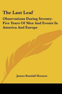 portada the last leaf: observations during seventy-five years of men and events in america and europe
