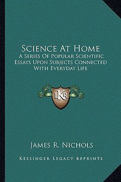 portada science at home: a series of popular scientific essays upon subjects connected with everyday life (en Inglés)