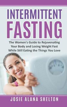 portada Intermittent Fasting: The Women's Guide to Rejuvenating Your Body and Losing Weight Fast While Still Eating the Things You Love (in English)