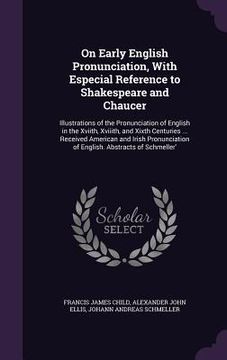 portada On Early English Pronunciation, With Especial Reference to Shakespeare and Chaucer: Illustrations of the Pronunciation of English in the Xviith, Xviii