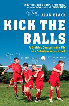 portada Kick the Balls: A Bruising Season in the Life of a Suburban Soccer Coach 
