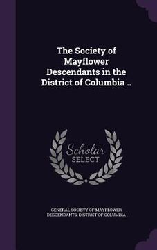 portada The Society of Mayflower Descendants in the District of Columbia .. (en Inglés)