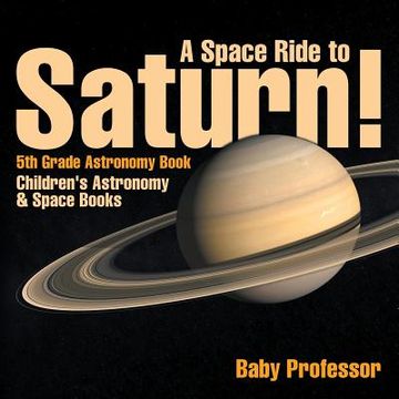 portada A Space Ride to Saturn! 5th Grade Astronomy Book Children's Astronomy & Space Books (en Inglés)