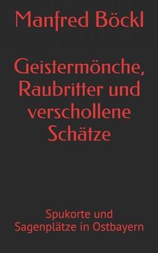 portada Geistermönche, Raubritter und verschollene Schätze: Spukorte und Sagenplätze in Ostbayern (en Alemán)