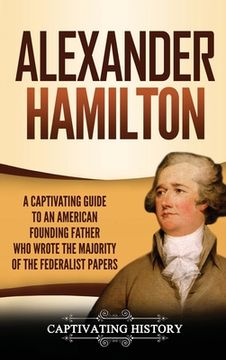 portada Alexander Hamilton: A Captivating Guide to an American Founding Father Who Wrote the Majority of The Federalist Papers (en Inglés)