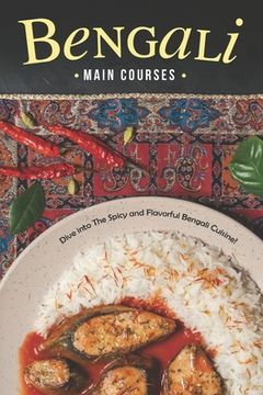portada Bengali Main Courses: Dive into The Spicy and Flavorful Bengali Cuisine! (en Inglés)