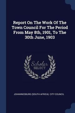 portada Report On The Work Of The Town Council For The Period From May 8th, 1901, To The 30th June, 1903 (en Inglés)