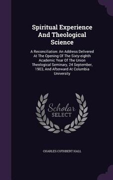 portada Spiritual Experience And Theological Science: A Reconciliation: An Address Delivered At The Opening Of The Sixty-eighth Academic Year Of The Union The (in English)