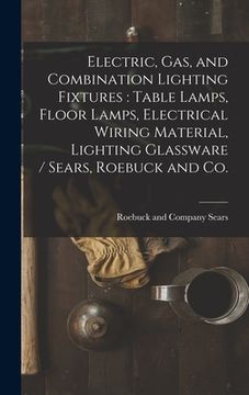 portada Electric, Gas, and Combination Lighting Fixtures: table Lamps, Floor Lamps, Electrical Wiring Material, Lighting Glassware / Sears, Roebuck and Co. (en Inglés)