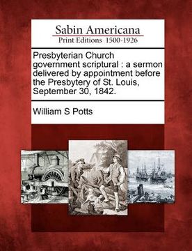 portada presbyterian church government scriptural: a sermon delivered by appointment before the presbytery of st. louis, september 30, 1842. (en Inglés)
