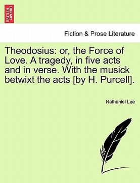 portada theodosius: or, the force of love. a tragedy, in five acts and in verse. with the musick betwixt the acts [by h. purcell]. (en Inglés)