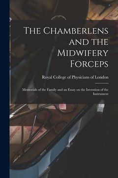 portada The Chamberlens and the Midwifery Forceps: Memorials of the Family and an Essay on the Invention of the Instrument