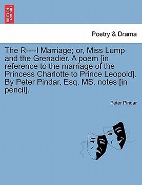 portada the r----l marriage; or, miss lump and the grenadier. a poem [in reference to the marriage of the princess charlotte to prince leopold]. by peter pind (en Inglés)