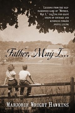 portada Father, May I... Lessons from the Old-Fashioned Game of Mother, May I, . Calling for Giant Steps of Courage and Kindness Toward Joyful Living (in English)