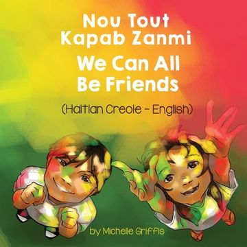 portada We Can All Be Friends (Haitian Creole-English): Nou Tout Kapab Zanmi (en Creole)