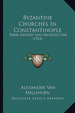 portada byzantine churches in constantinople: their history and architecture (1912) (en Inglés)